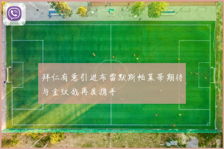 拜仁有意引进布雷默斯帕莱蒂期待与金玟哉再度携手