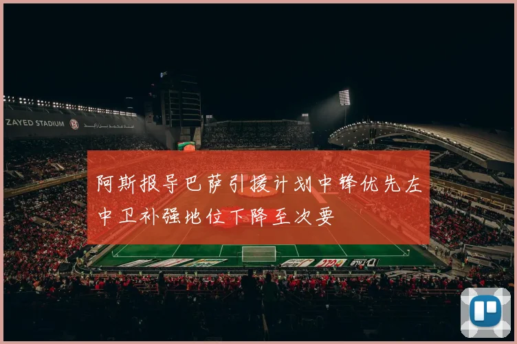 阿斯报导巴萨引援计划中锋优先左中卫补强地位下降至次要