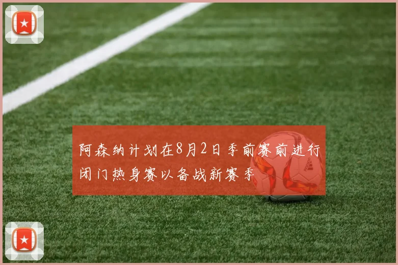 阿森纳计划在8月2日季前赛前进行闭门热身赛以备战新赛季