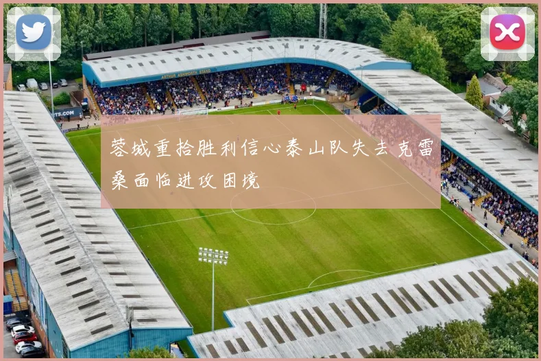蓉城重拾胜利信心泰山队失去克雷桑面临进攻困境