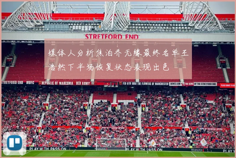 媒体人分析焦泊乔无缘最终名单王浩然下半场恢复状态表现出色