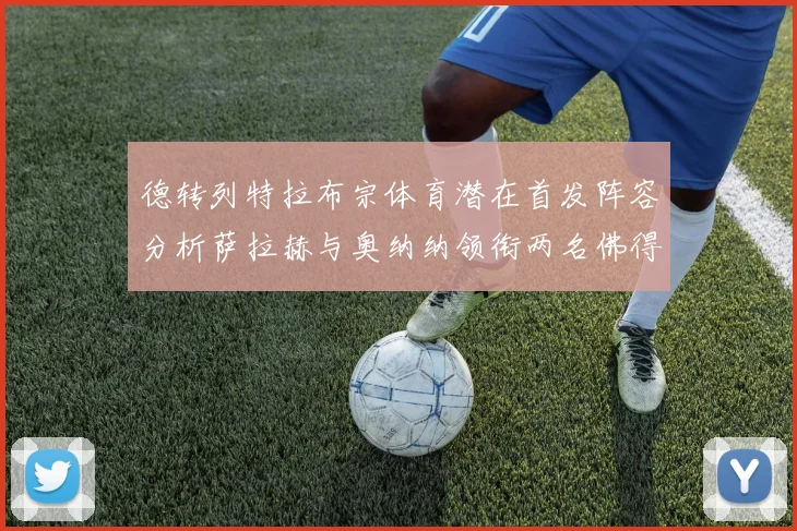 德转列特拉布宗体育潜在首发阵容分析萨拉赫与奥纳纳领衔两名佛得角国脚加入