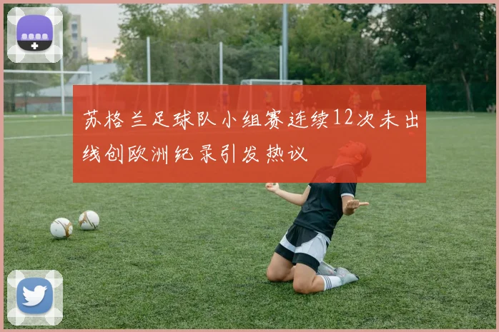 苏格兰足球队小组赛连续12次未出线创欧洲纪录引发热议