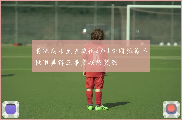 曼联向卡里克提供2加1合同拉爵已批准其转正事宜战绩斐然