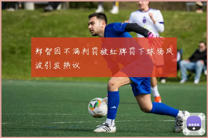 郑智因不满判罚被红牌罚下球场风波引发热议