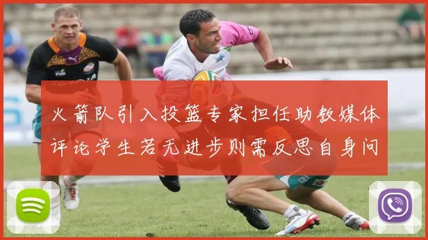 火箭队引入投篮专家担任助教媒体评论学生若无进步则需反思自身问题