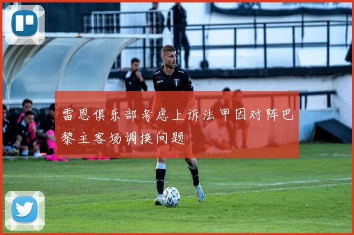 雷恩俱乐部考虑上诉法甲因对阵巴黎主客场调换问题