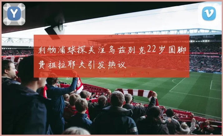 利物浦球探关注乌兹别克22岁国脚费祖拉耶夫引发热议