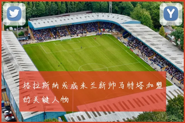 格拉斯纳或成米兰新帅马特塔加盟的关键人物